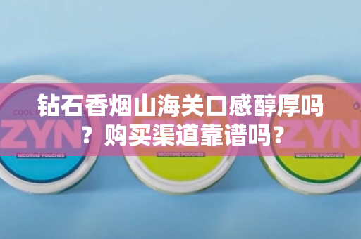 钻石香烟山海关口感醇厚吗？购买渠道靠谱吗？